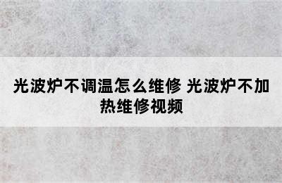 光波炉不调温怎么维修 光波炉不加热维修视频